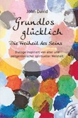 Grundlos glücklich - Die Freiheit des Seins Grundlos glücklich - Die Freiheit des Seins