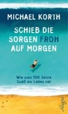 Schieb die Sorgen froh auf morgen